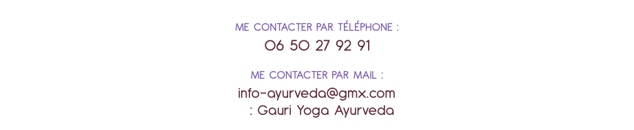  ME CONTACTER PAR TÉLÉPHONE : 06 50 27 92 91 ME CONTACTER PAR MAIL : info-ayurveda@gmx.com : Gauri Yoga Ayurveda